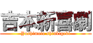 吉本新喜劇 (Yoshimoto shinkigeki)