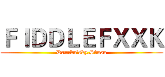 ＦＩＤＤＬＥＦＸＸＫ (Drunkn'sky.Simon)