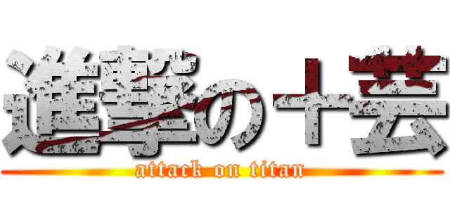 進撃の＋芸 (attack on titan)