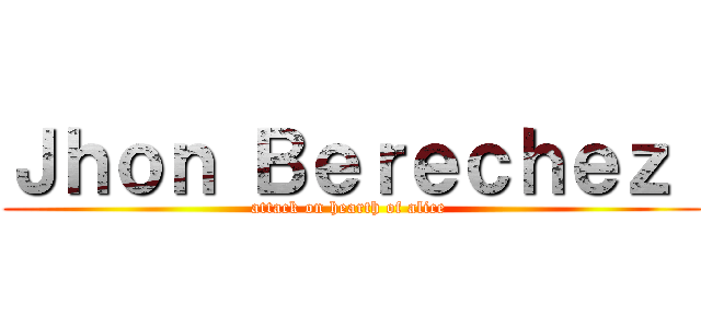 Ｊｈｏｎ Ｂｅｒｅｃｈｅｚ  (attack on hearth of alice )