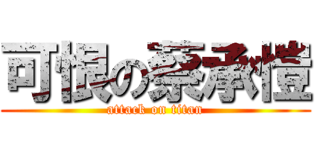可恨の蔡承愷 (attack on titan)