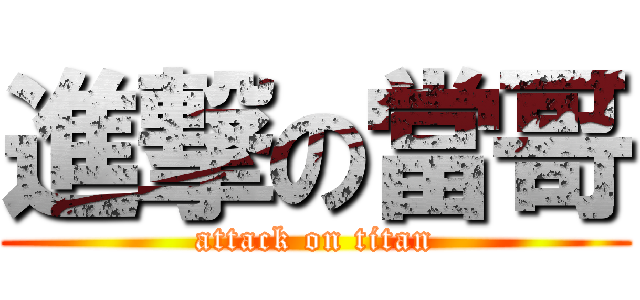 進撃の當哥 (attack on titan)