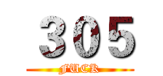 ３０５ (FUCK)