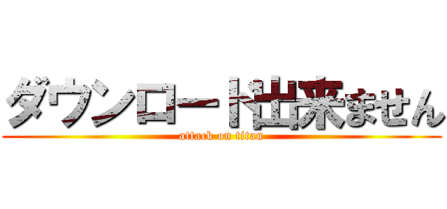 ダウンロード出来ません (attack on titan)