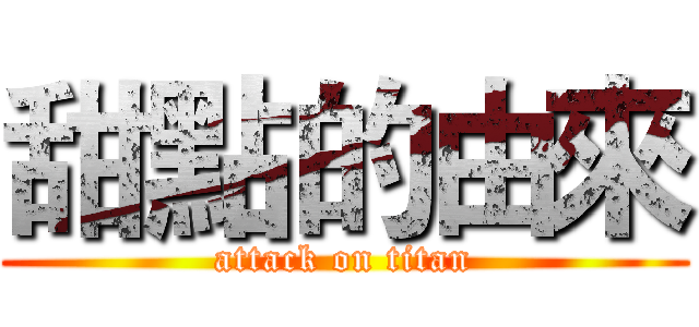 甜點的由來 (attack on titan)