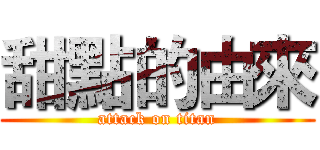 甜點的由來 (attack on titan)