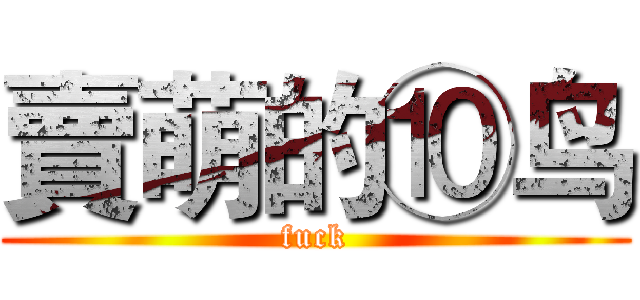 賣萌的⑩鸟 (fuck)
