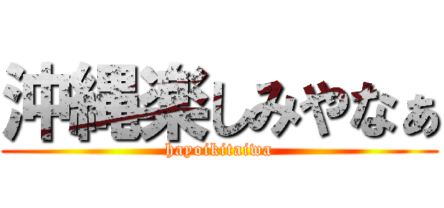 沖縄楽しみやなぁ (hayoikitaiwa)