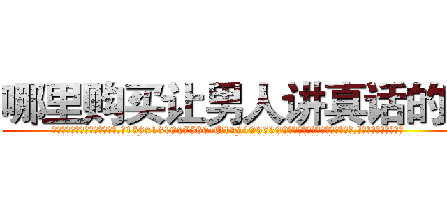 哪里购买让男人讲真话的药 (哪里购买让男人讲真话的药【电.话156x1318x7580-Q1991936399鑫宏药业】我们做的是长期生意,靠的是老客户长期支持
参考消息网2月20日报道 韩媒称，“剩女多、离婚率高的城市，房价一定会上涨。”这是中国经济学家金岩石2016年12月参加在上海举行的房地产相关论坛时说的话。
)