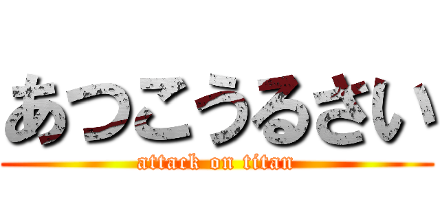 あつこうるさい (attack on titan)