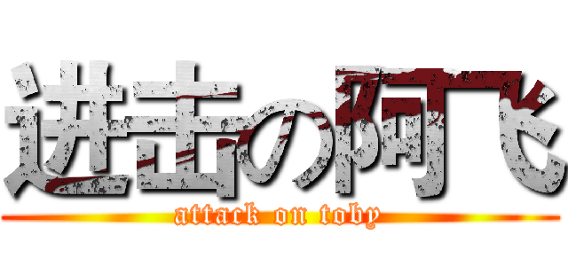 进击の阿飞 (attack on toby)