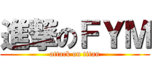 進撃のＦＹＭ (attack on titan)