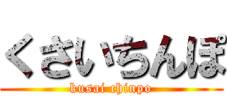 くさいちんぽ (kusai chinpo)