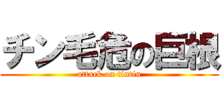 チン毛危の巨根 (attack on tintin)