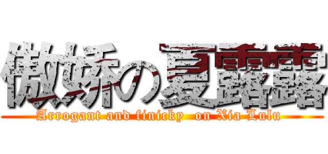 傲娇の夏露露 (Arrogant and finicky  on Xia Lulu )