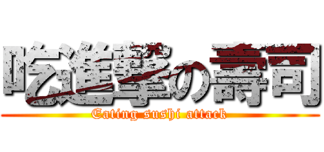 吃進撃の壽司 (Eating sushi attack)