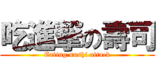 吃進撃の壽司 (Eating sushi attack)