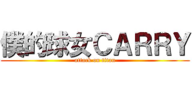 僕的球女ＣＡＲＲＹ (attack on titan)