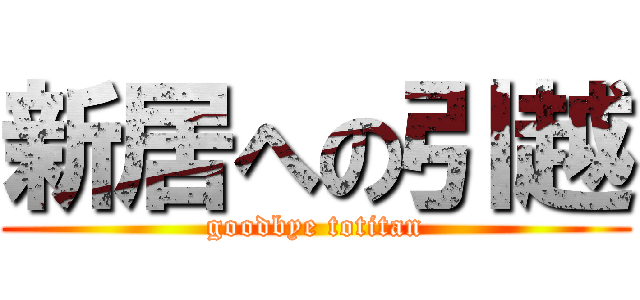 新居への引越 (goodbye totitan)