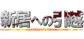 新居への引越 (goodbye totitan)