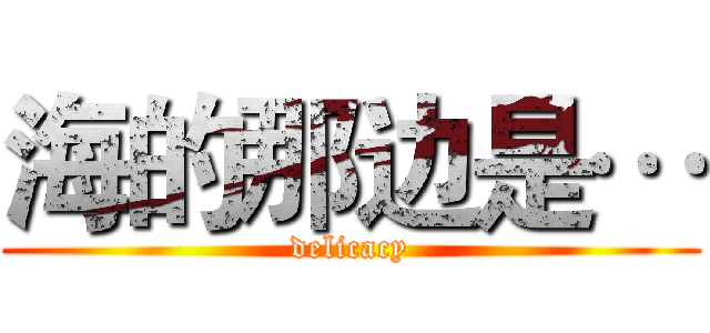 海的那边是… (delicacy)