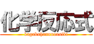 化学反応式 (kagakuhannnousiki)