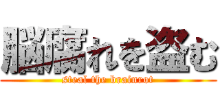 脳腐れを盗む (steal the brainrot)