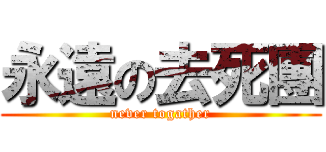 永遠の去死團 (never togather)