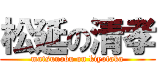 松延の清孝 (matsunobu on kiyotaka)