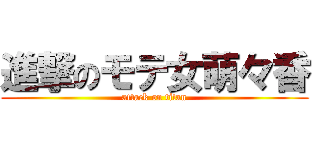 進撃のモテ女萌々香 (attack on titan)