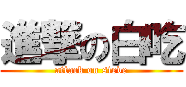 進撃の白吃 (attack on steve)
