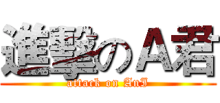進擊のＡ君 (attack on AnI)