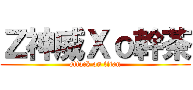 Ｚ神威Ｘｏ幹茶 (attack on titan)