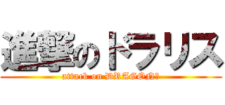 進撃のドラリス (attack on DRAGON🐉)
