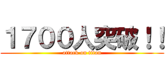 １７００人突破！！ (attack on titan)