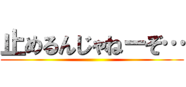 止めるんじゃねーぞ… ()