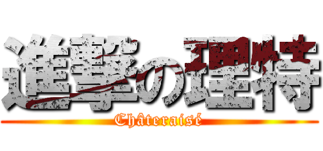 進撃の理特 (Châteraisé)
