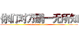 你们对万鹏一无所知 (attack on vanvan)