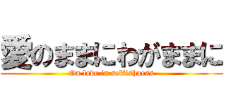 愛のままにわがままに (On love in selfishness)
