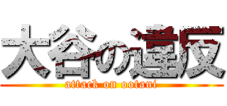 大谷の違反 (attack on ootani)