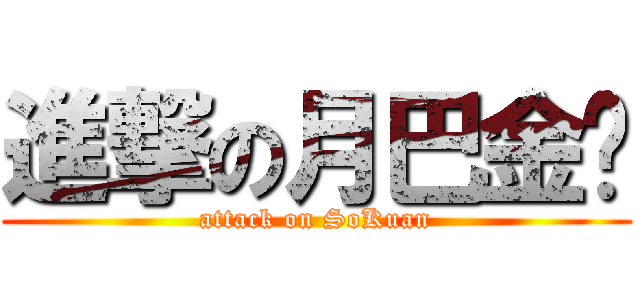 進撃の月巴金刂 (attack on SoKuan)