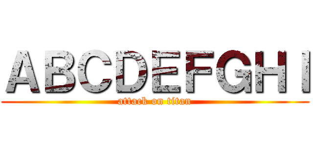 ＡＢＣＤＥＦＧＨＩ (attack on titan)