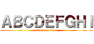 ＡＢＣＤＥＦＧＨＩ (attack on titan)