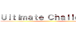Ｕｌｔｉｍａｔｅ Ｃｈａｌｌｅｎｇｅ ()