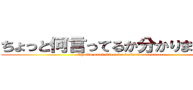 ちょっと何言ってるか分かりませんねぇ (Chotto nani itteruka wakarimasenneeee)