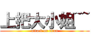 上把大小姐~~ (attack on titan)