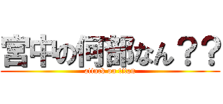 宮中の何部なん？？ (attack on titan)