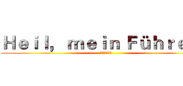 Ｈｅｉｌ， ｍｅｉｎ Ｆüｈｒｅｒ！ (我的元首万岁)
