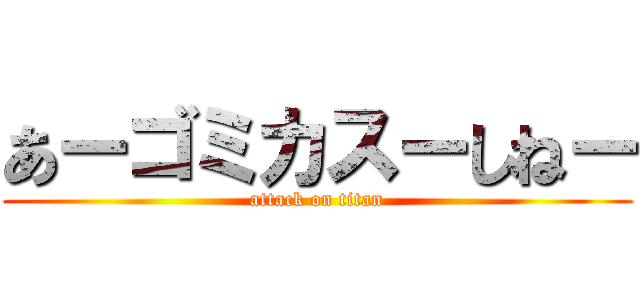 あーゴミカスーしねー (attack on titan)