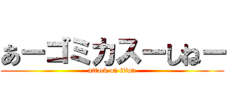 あーゴミカスーしねー (attack on titan)